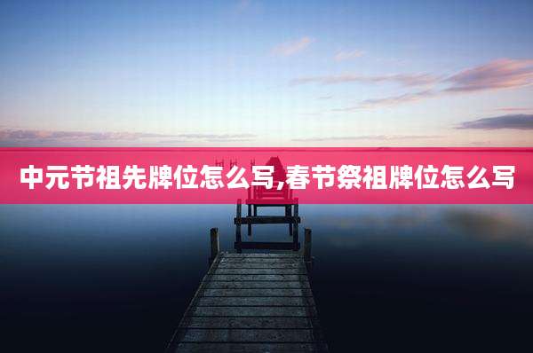 中元节祖先牌位怎么写,春节祭祖牌位怎么写