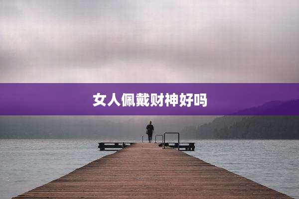 女人佩戴财神好吗