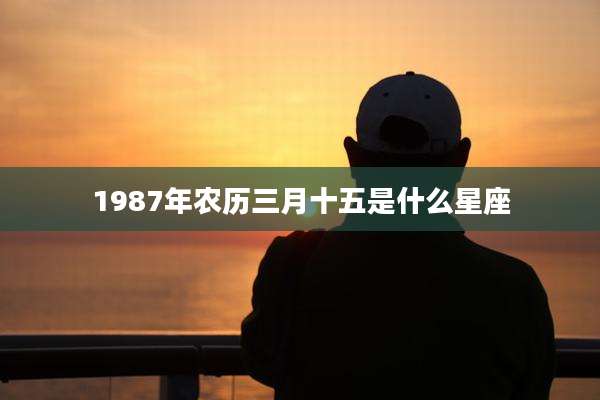 1987年农历三月十五是什么星座