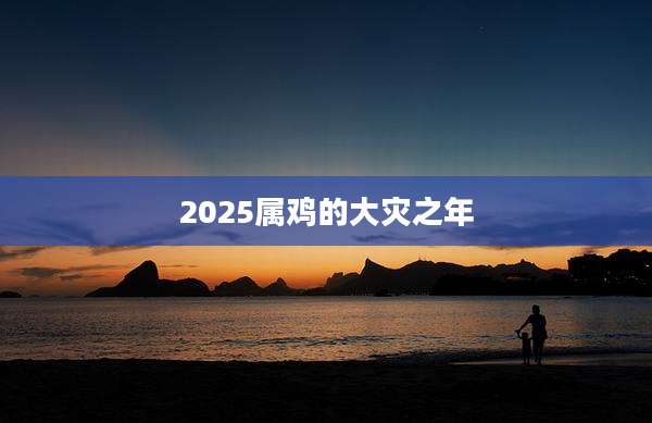 2025属鸡的大灾之年