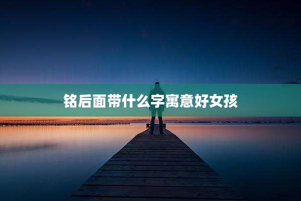 铭后面带什么字寓意好女孩