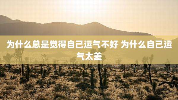 为什么总是觉得自己运气不好 为什么自己运气太差