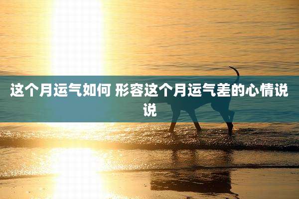 这个月运气如何 形容这个月运气差的心情说说