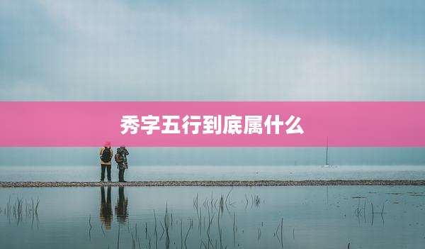 秀字五行到底属什么