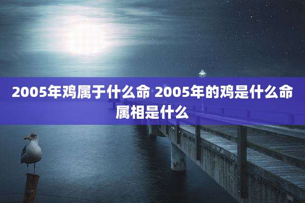 2005年鸡属于什么命 2005年的鸡是什么命属相是什么