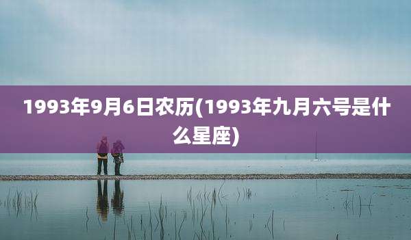 1993年9月6日农历(1993年九月六号是什么星座)