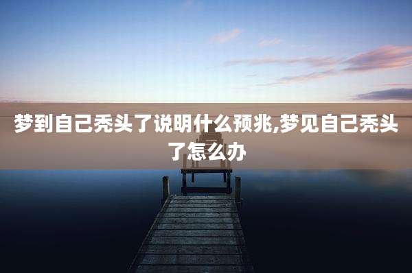 梦到自己秃头了说明什么预兆,梦见自己秃头了怎么办