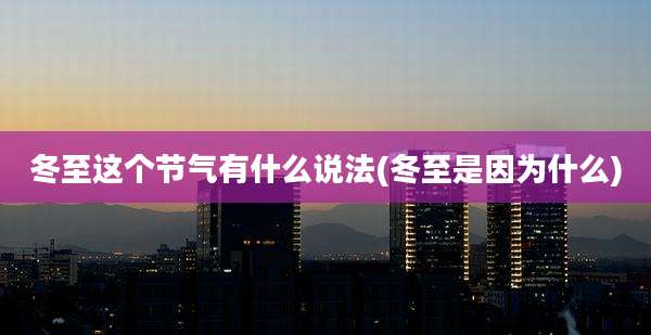 冬至这个节气有什么说法(冬至是因为什么)