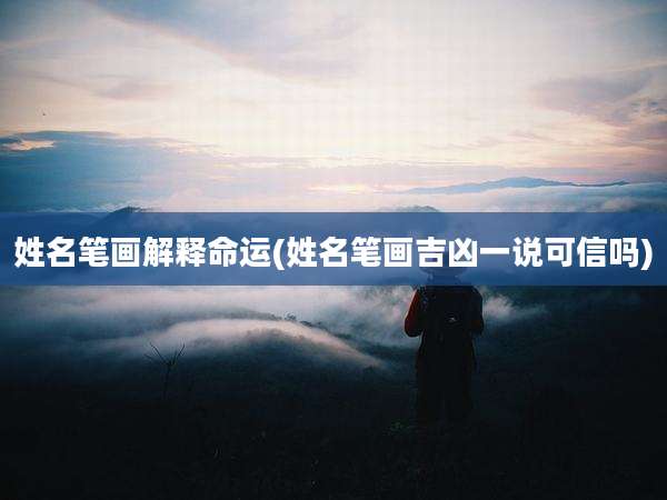 姓名笔画解释命运(姓名笔画吉凶一说可信吗)