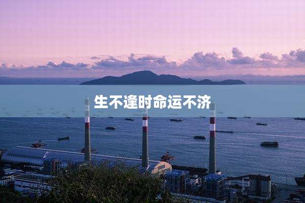 生不逢时命运不济