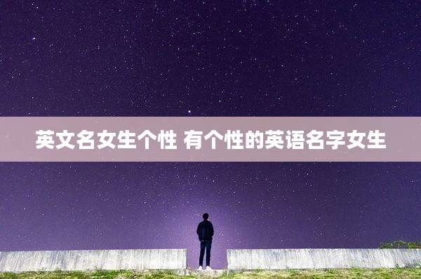 英文名女生个性 有个性的英语名字女生