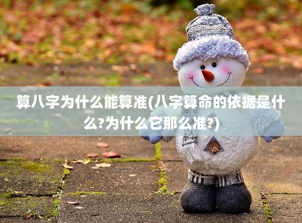 算八字为什么能算准(八字算命的依据是什么?为什么它那么准?)