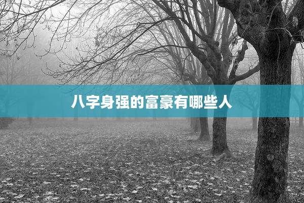 八字身强的富豪有哪些人