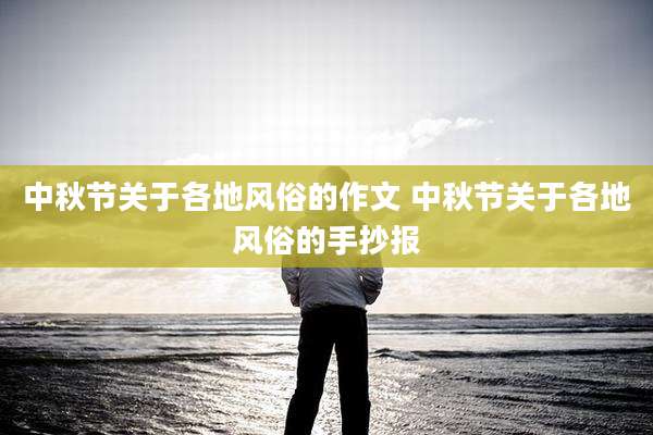 中秋节关于各地风俗的作文 中秋节关于各地风俗的手抄报