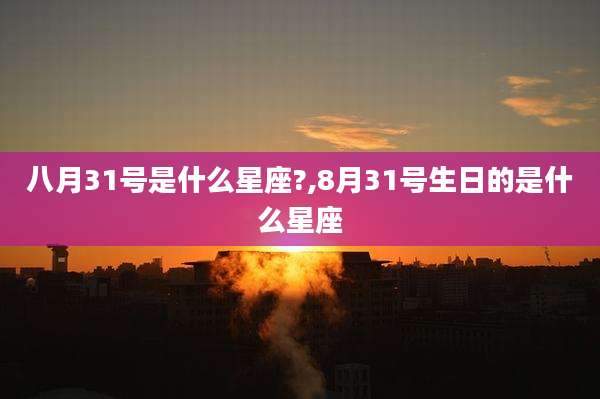 八月31号是什么星座?,8月31号生日的是什么星座