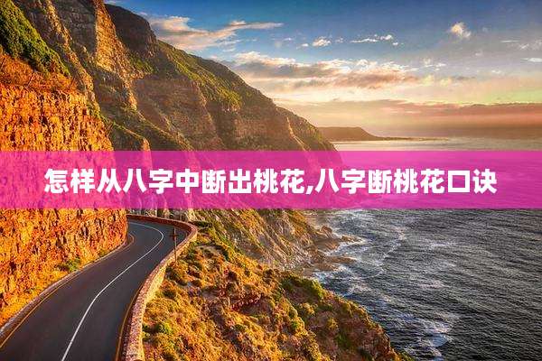 怎样从八字中断出桃花,八字断桃花口诀