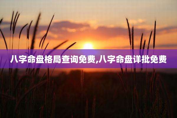 八字命盘格局查询免费,八字命盘详批免费