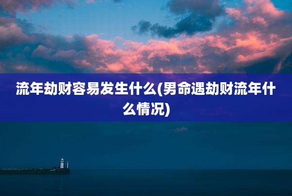 流年劫财容易发生什么(男命遇劫财流年什么情况)