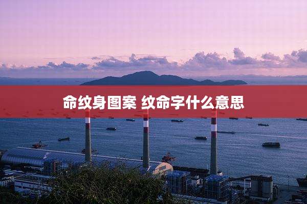 命纹身图案 纹命字什么意思