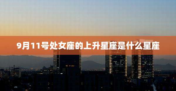 9月11号处女座的上升星座是什么星座