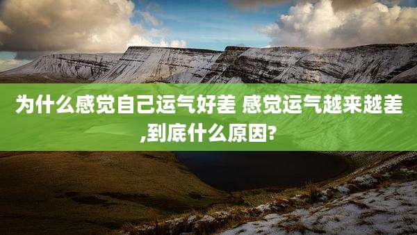 为什么感觉自己运气好差 感觉运气越来越差,到底什么原因?