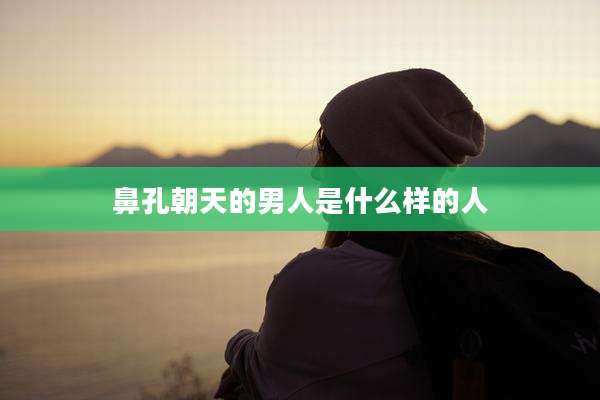 鼻孔朝天的男人是什么样的人