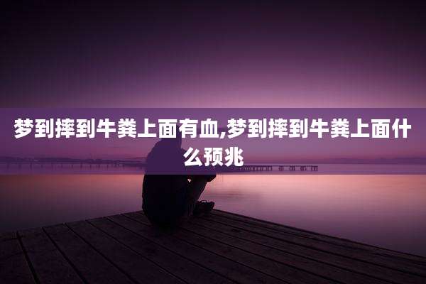 梦到摔到牛粪上面有血,梦到摔到牛粪上面什么预兆