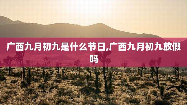 广西九月初九是什么节日,广西九月初九放假吗