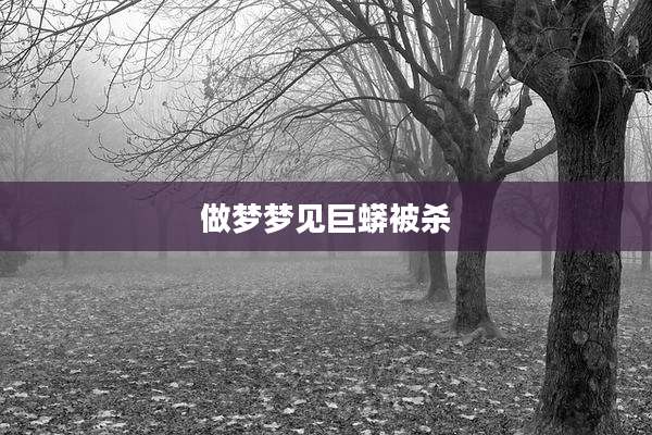 做梦梦见巨蟒被杀
