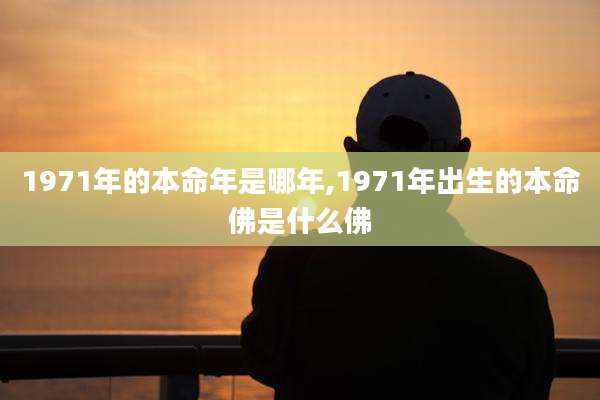 1971年的本命年是哪年,1971年出生的本命佛是什么佛