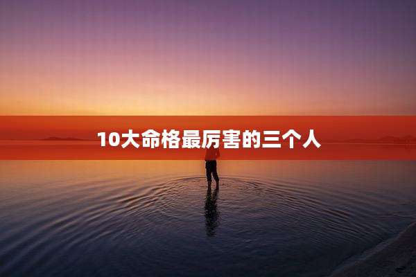10大命格最厉害的三个人