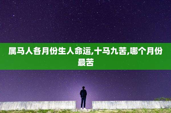 属马人各月份生人命运,十马九苦,哪个月份最苦