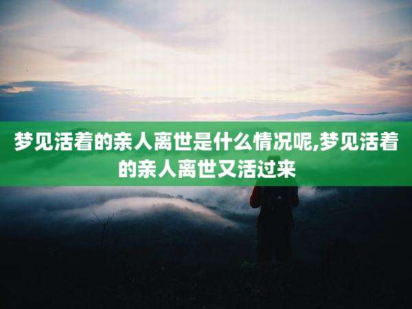 梦见活着的亲人离世是什么情况呢,梦见活着的亲人离世又活过来