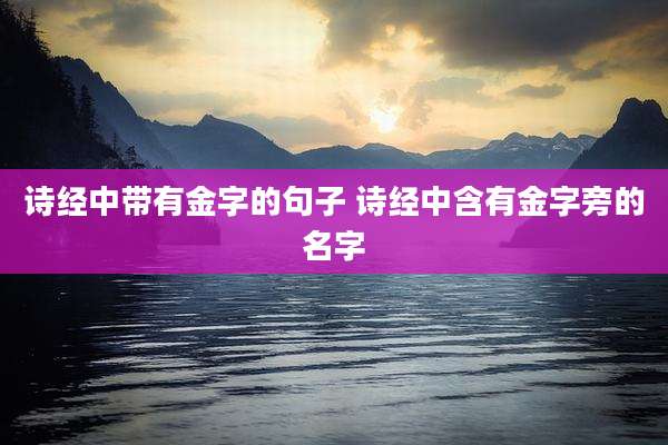 诗经中带有金字的句子 诗经中含有金字旁的名字