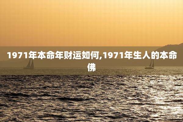 1971年本命年财运如何,1971年生人的本命佛