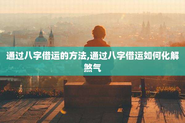 通过八字借运的方法,通过八字借运如何化解煞气