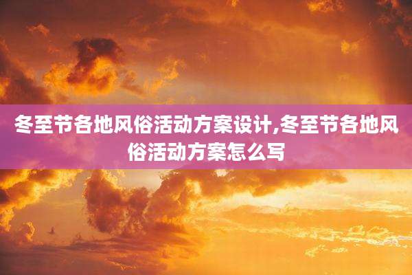 冬至节各地风俗活动方案设计,冬至节各地风俗活动方案怎么写