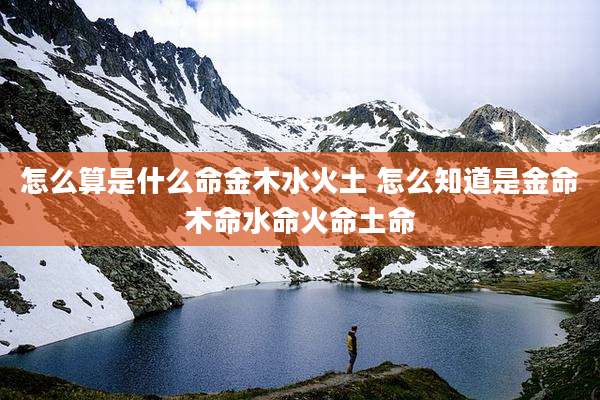 怎么算是什么命金木水火土 怎么知道是金命木命水命火命土命