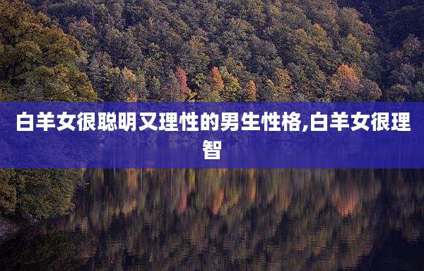 白羊女很聪明又理性的男生性格,白羊女很理智