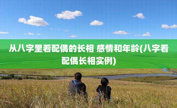 从八字里看配偶的长相 感情和年龄(八字看配偶长相实例)