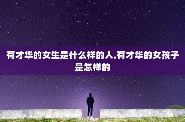 有才华的女生是什么样的人,有才华的女孩子是怎样的