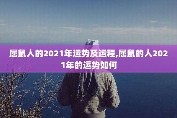 属鼠人的2021年运势及运程,属鼠的人2021年的运势如何