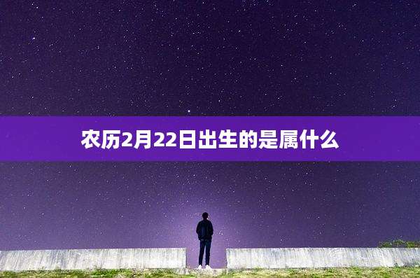 农历2月22日出生的是属什么