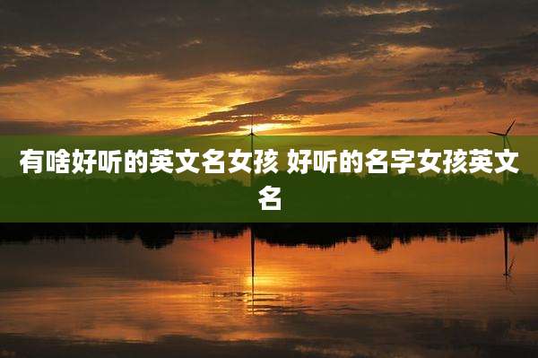 有啥好听的英文名女孩 好听的名字女孩英文名