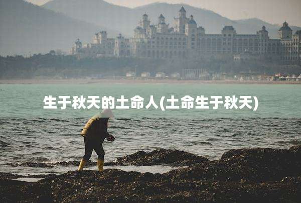 生于秋天的土命人(土命生于秋天)