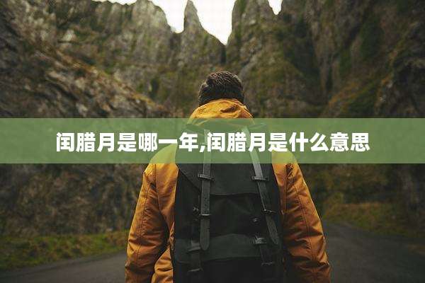 闰腊月是哪一年,闰腊月是什么意思