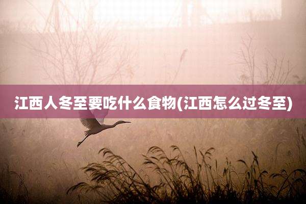 江西人冬至要吃什么食物(江西怎么过冬至)