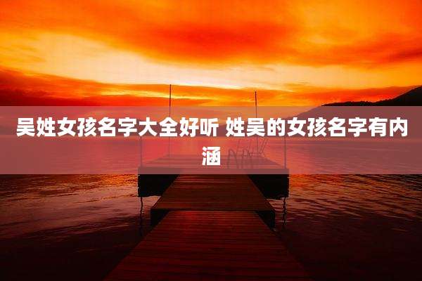 吴姓女孩名字大全好听 姓吴的女孩名字有内涵
