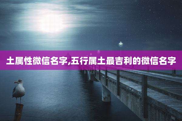 土属性微信名字,五行属土最吉利的微信名字