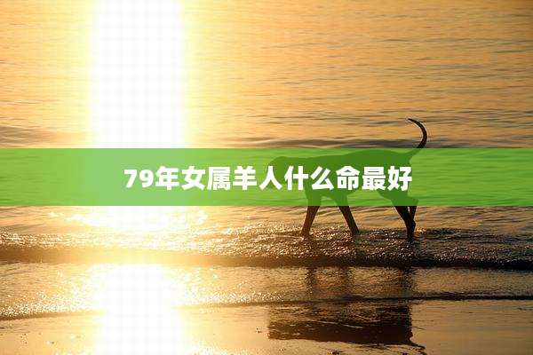 79年女属羊人什么命最好